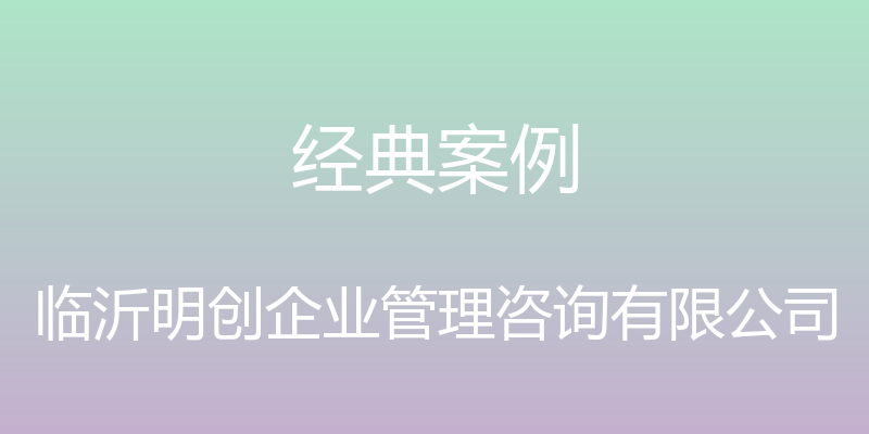 经典案例 - 临沂明创企业管理咨询有限公司