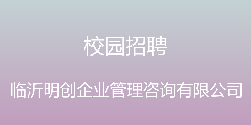 校园招聘 - 临沂明创企业管理咨询有限公司