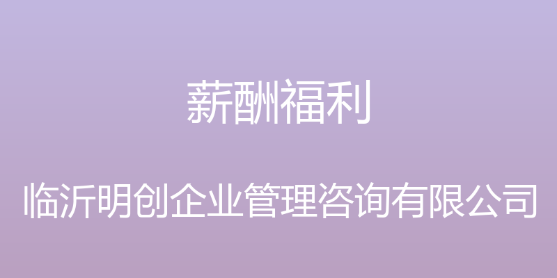 薪酬福利 - 临沂明创企业管理咨询有限公司