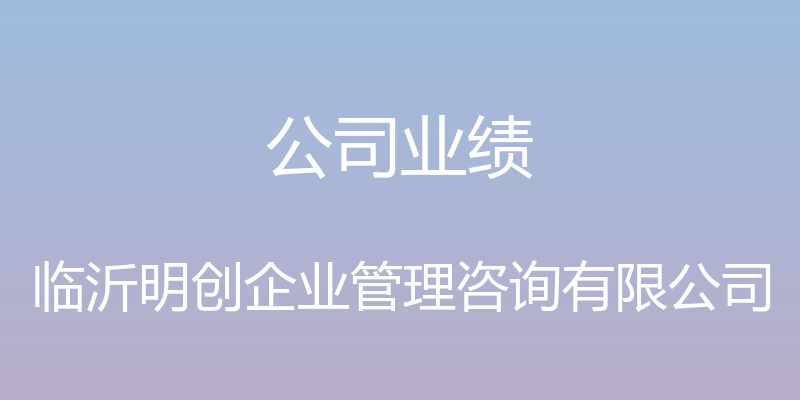 公司业绩 - 临沂明创企业管理咨询有限公司