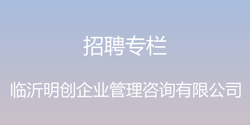 招聘专栏 - 临沂明创企业管理咨询有限公司